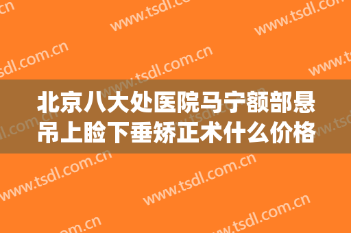 北京八大处医院马宁额部悬吊上睑下垂矫正术什么价格?有哪些优势?(北京治疗上睑下垂最好医院)