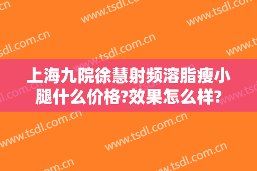 上海九院徐慧射频溶脂瘦小腿什么价格?效果怎么样?