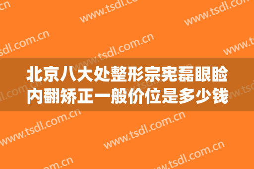 北京八大处整形宗宪磊眼睑内翻矫正一般价位是多少钱?怎么样?(北京八大处整形双眼皮医生)