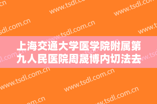 上海交通大学医学院附属第九人民医院周晟博内切法去眼袋需要多少钱?贵不贵?