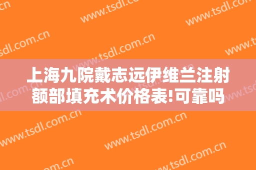 上海九院戴志远伊维兰注射额部填充术价格表!可靠吗?