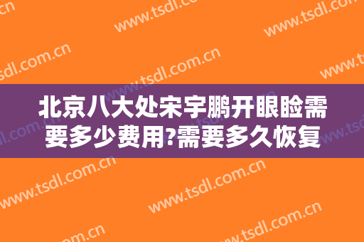 北京八大处宋宇鹏开眼睑需要多少费用?需要多久恢复?