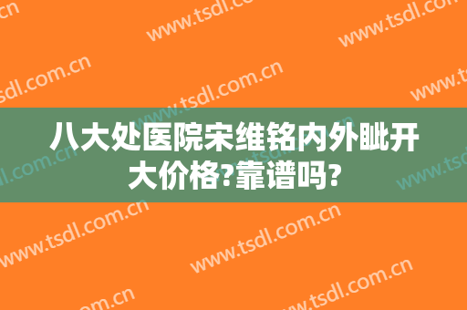 八大处医院宋维铭内外眦开大价格?靠谱吗?