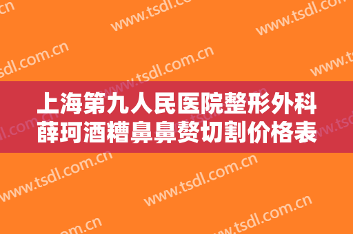 上海第九人民医院整形外科薛珂酒糟鼻鼻赘切割价格表!多长时间恢复?