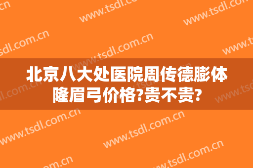 北京八大处医院周传德膨体隆眉弓价格?贵不贵?