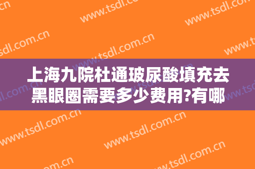上海九院杜通玻尿酸填充去黑眼圈需要多少费用?有哪些优势?