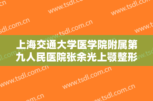 上海交通大学医学院附属第九人民医院张余光上颚整形一般价位是多少?怎么样?