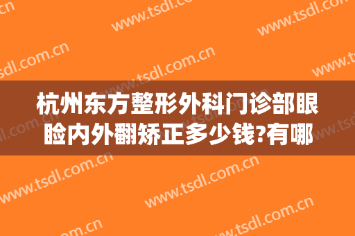 杭州东方整形外科门诊部眼睑内外翻矫正多少钱?有哪些优势?(杭州东方整形医院怎么样,正规吗)