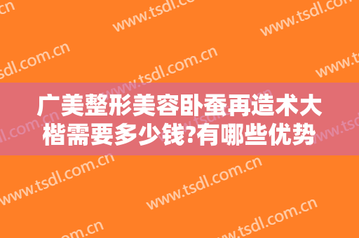 广美整形美容卧蚕再造术大楷需要多少钱?有哪些优势?