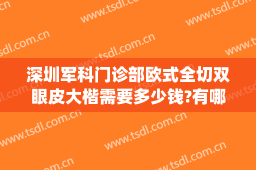 深圳军科门诊部欧式全切双眼皮大楷需要多少钱?有哪些优势?(深圳割双眼皮比较好的医生)