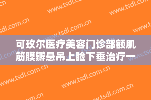 可玫尔医疗美容门诊部额肌筋膜瓣悬吊上睑下垂治疗一般多少费用?需要多久恢复?