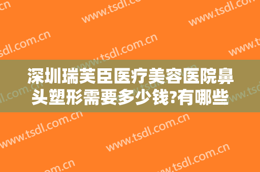 深圳瑞芙臣医疗美容医院鼻头塑形需要多少钱?有哪些优势?