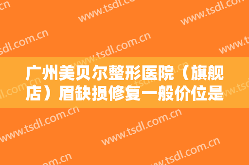广州美贝尔整形医院（旗舰店）眉缺损修复一般价位是多少钱?需要多久恢复?