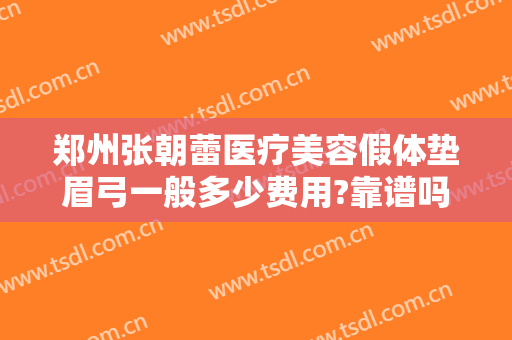 郑州张朝蕾医疗美容假体垫眉弓一般多少费用?靠谱吗?
