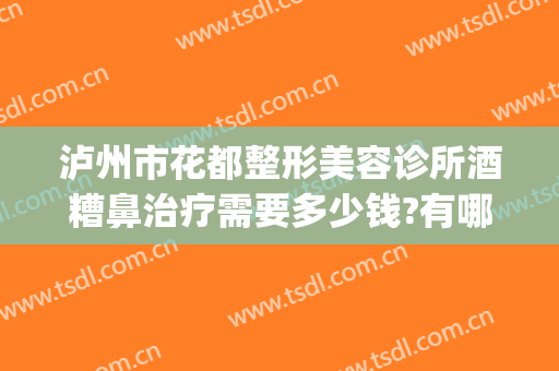 泸州市花都整形美容诊所酒糟鼻治疗需要多少钱?有哪些优势?(酒糟鼻整容能治好吗?)