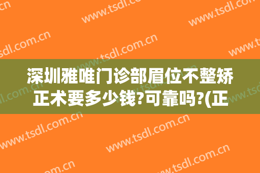 深圳雅唯门诊部眉位不整矫正术要多少钱?可靠吗?(正规医院有修眉吗)