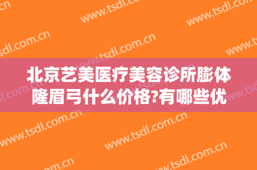 北京艺美医疗美容诊所膨体隆眉弓什么价格?有哪些优势?(假体隆眉弓效果怎么样)