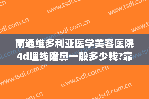 南通维多利亚医学美容医院4d埋线隆鼻一般多少钱?靠谱吗?(南通维多利亚整形医院好吗)