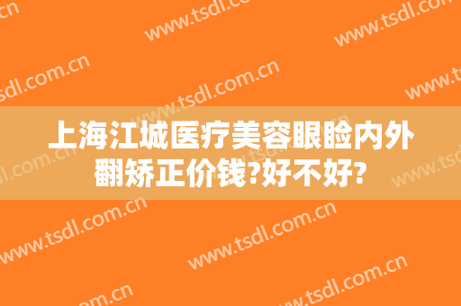 上海江城医疗美容眼睑内外翻矫正价钱?好不好?