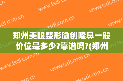 郑州美眼整形微创隆鼻一般价位是多少?靠谱吗?(郑州美眼整形正规吗)