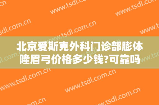 北京爱斯克外科门诊部膨体隆眉弓价格多少钱?可靠吗?