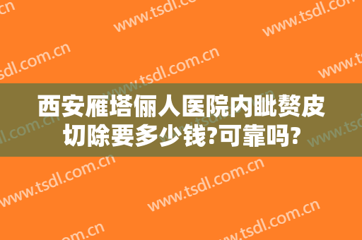 西安雁塔俪人医院内眦赘皮切除要多少钱?可靠吗?