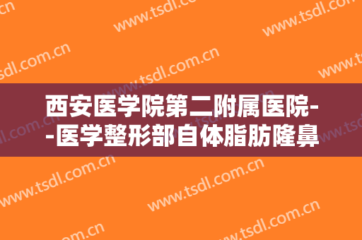 西安医学院第二附属医院--医学整形部自体脂肪隆鼻一般价位是多少钱?需要多久恢复?