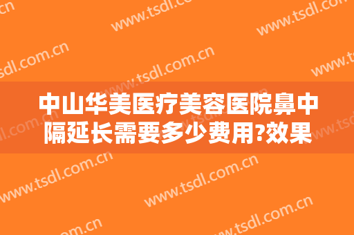 中山华美医疗美容医院鼻中隔延长需要多少费用?效果怎么样?