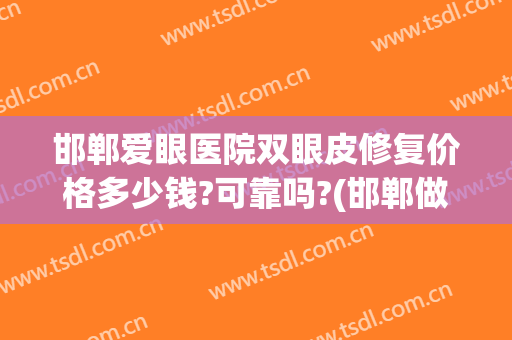 邯郸爱眼医院双眼皮修复价格多少钱?可靠吗?(邯郸做双眼皮修复最好的医院)
