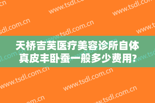 天桥吉芙医疗美容诊所自体真皮丰卧蚕一般多少费用?靠谱吗?