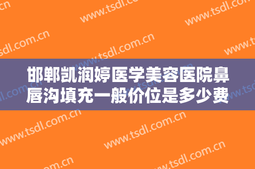 邯郸凯润婷医学美容医院鼻唇沟填充一般价位是多少费用?效果怎么样?