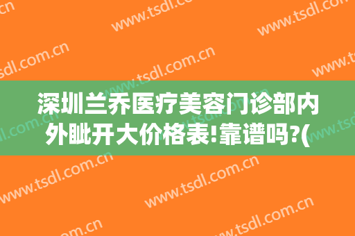 深圳兰乔医疗美容门诊部内外眦开大价格表!靠谱吗?(深圳兰乔医疗美容门诊部怎么样)