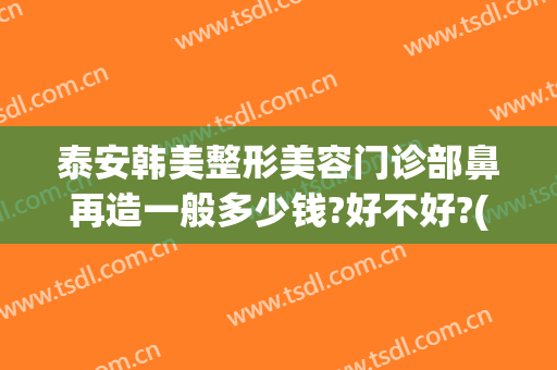 泰安韩美整形美容门诊部鼻再造一般多少钱?好不好?(泰安美容整形医院)