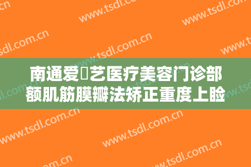 南通爱婍艺医疗美容门诊部额肌筋膜瓣法矫正重度上睑下垂需要多少费用?贵不贵?