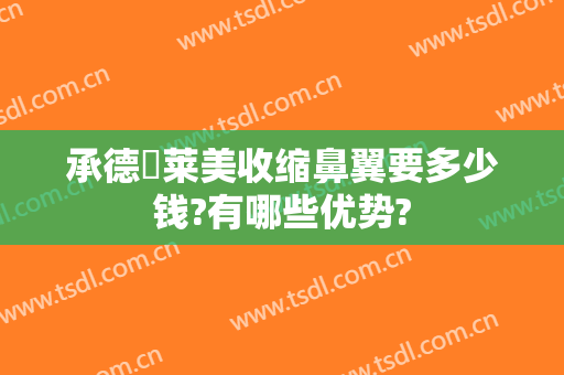 承德玥莱美收缩鼻翼要多少钱?有哪些优势?