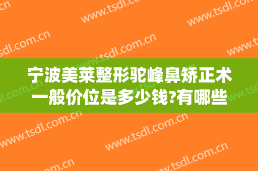 宁波美莱整形驼峰鼻矫正术一般价位是多少钱?有哪些优势?(驼峰鼻矫正手术一般价格)