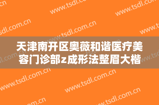 天津南开区奥薇和谐医疗美容门诊部z成形法整眉大楷需要多少钱?多长时间恢复?