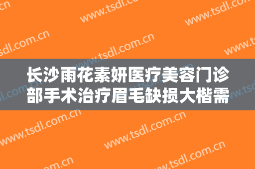 长沙雨花素妍医疗美容门诊部手术治疗眉毛缺损大楷需要多少费用?需要多久恢复?