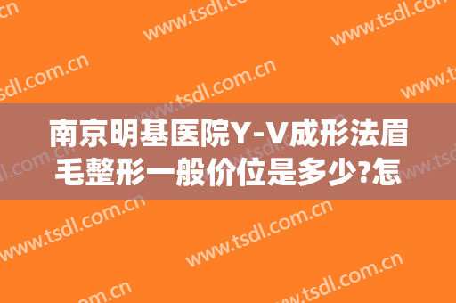 南京明基医院Y-V成形法眉毛整形一般价位是多少?怎么样?(南京明基医院美容整形)