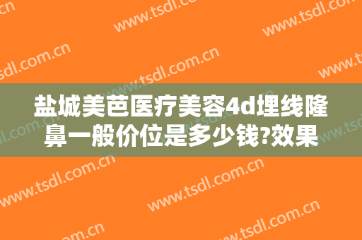 盐城美芭医疗美容4d埋线隆鼻一般价位是多少钱?效果怎么样?