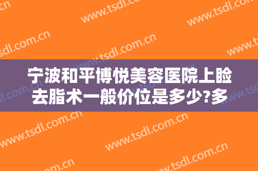 宁波和平博悦美容医院上睑去脂术一般价位是多少?多长时间恢复?