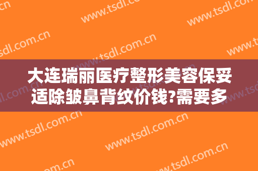 大连瑞丽医疗整形美容保妥适除皱鼻背纹价钱?需要多久恢复?