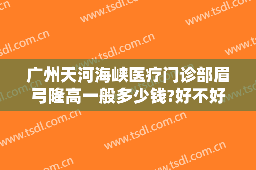 广州天河海峡医疗门诊部眉弓隆高一般多少钱?好不好?
