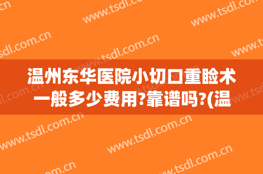 温州东华医院小切口重睑术一般多少费用?靠谱吗?(温州东华医院整形科)