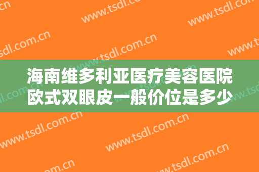 海南维多利亚医疗美容医院欧式双眼皮一般价位是多少钱?效果怎么样?