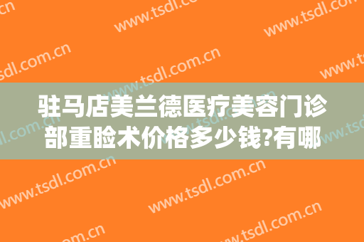 驻马店美兰德医疗美容门诊部重睑术价格多少钱?有哪些优势?(驻马店美兰德整形医院)