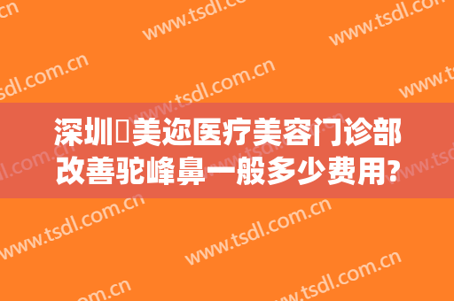 深圳蒳美迩医疗美容门诊部改善驼峰鼻一般多少费用?有哪些优势?(深圳蒳美迩医疗美容门诊部正规吗)