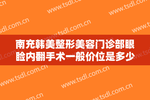 南充韩美整形美容门诊部眼睑内翻手术一般价位是多少费用?效果怎么样?