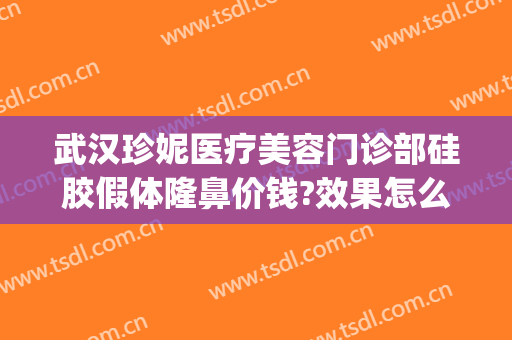 武汉珍妮医疗美容门诊部硅胶假体隆鼻价钱?效果怎么样?(武汉珍妮医美整形)
