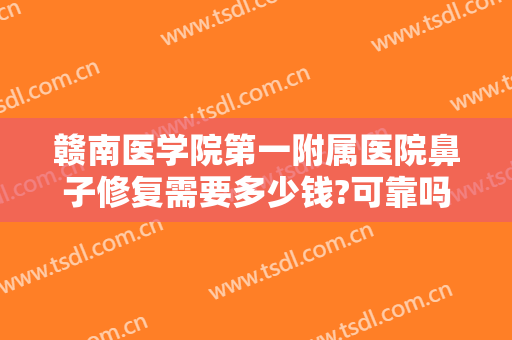 赣南医学院第一附属医院鼻子修复需要多少钱?可靠吗?